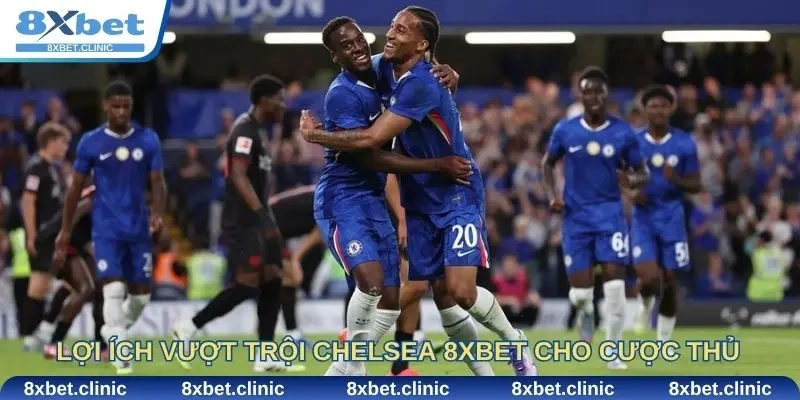 Lợi ích vượt trội mà Chelsea 8xbet mang lại cho cược thủ