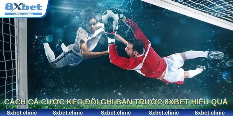 Cách cá cược kèo đội ghi bàn trước 8XBET hiệu quả cho cược thủ
