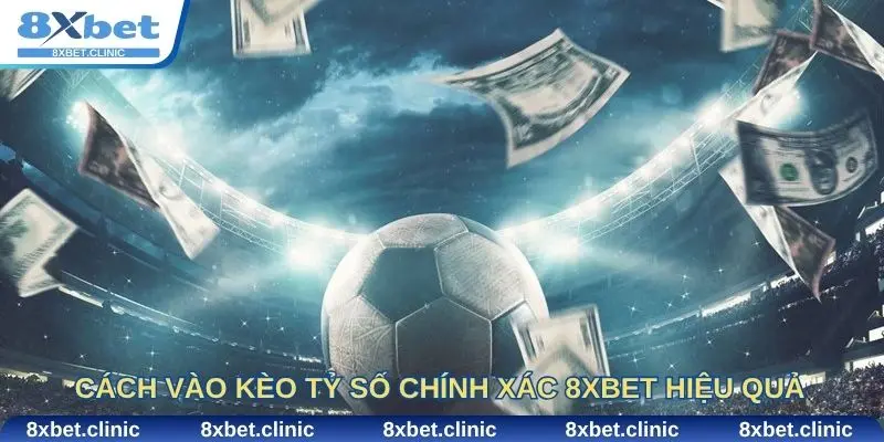 Cách vào kèo tỷ số chính xác 8Xbet hiệu quả