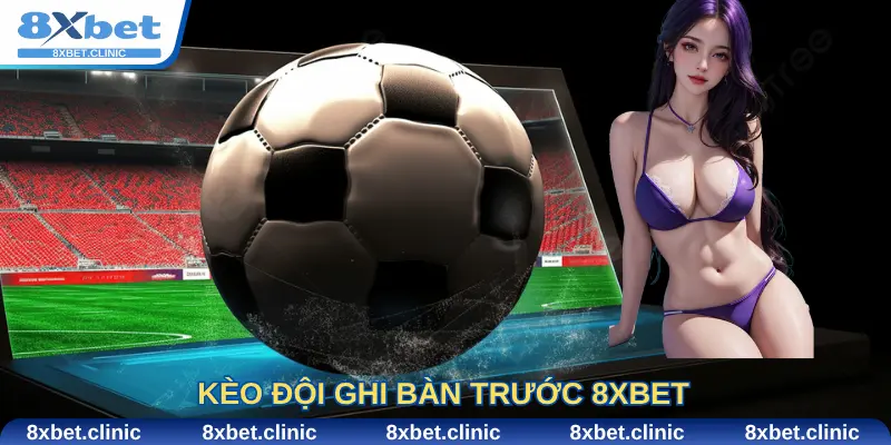 Kèo đội ghi bàn trước 8Xbet