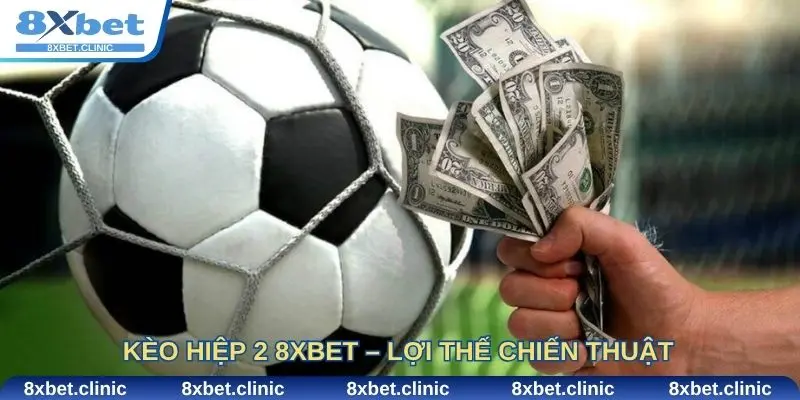 Kèo hiệp 2 8Xbet – Lợi thế chiến thuật