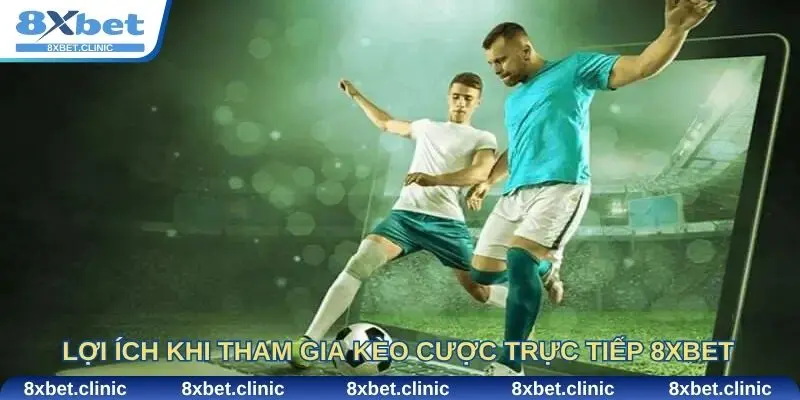 Những lợi ích khi tham gia kèo cược trực tiếp 8xbet