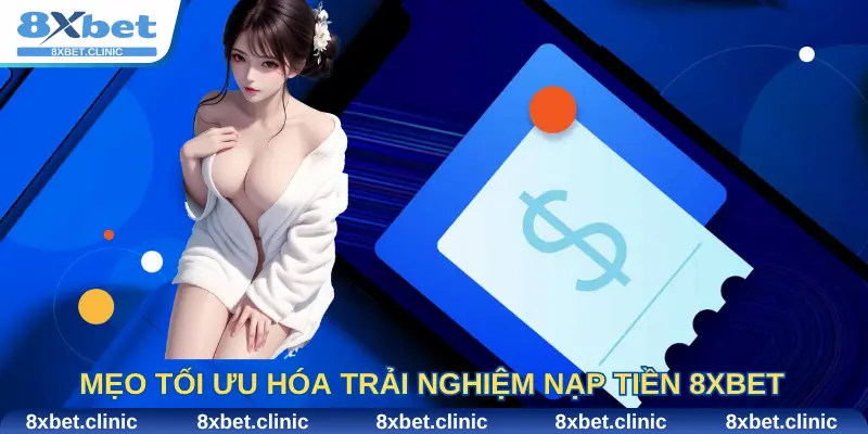 Mẹo tối ưu hóa trải nghiệm nạp tiền 8Xbet