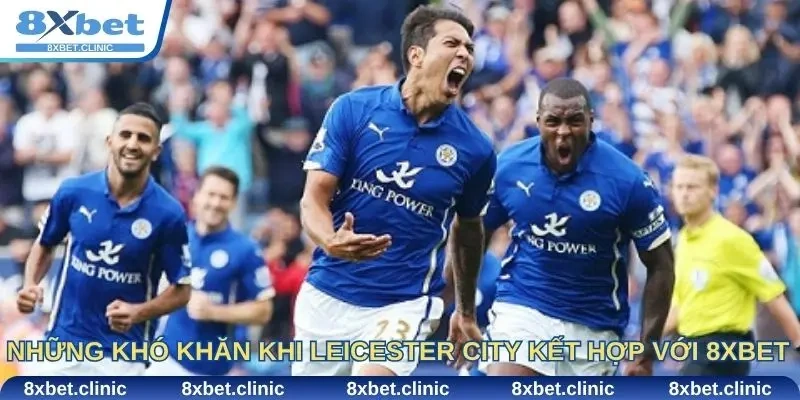 Những khó khăn khi Leicester City kết hợp với 8xbet mà fan cần hiểu rõ