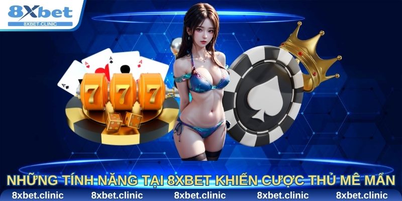 Những tính năng chỉ có tại 8Xbet khiến cược thủ mê mẩn