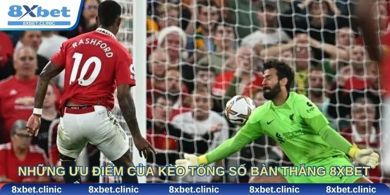 Những ưu điểm nổi bật của kèo tổng số bàn thắng 8xbet